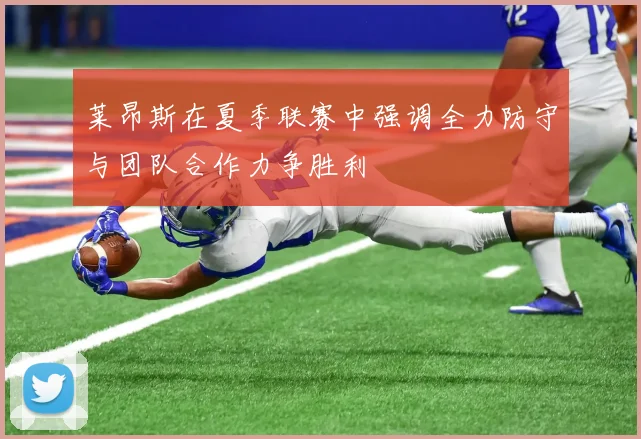 莱昂斯在夏季联赛中强调全力防守与团队合作力争胜利