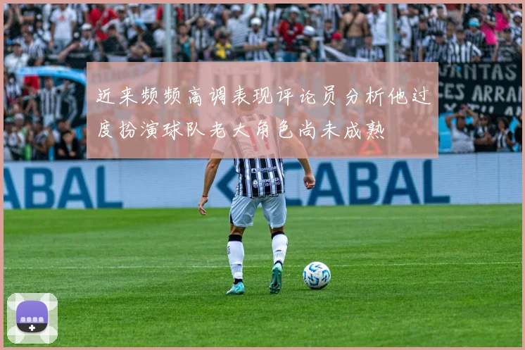 近来频频高调表现评论员分析他过度扮演球队老大角色尚未成熟