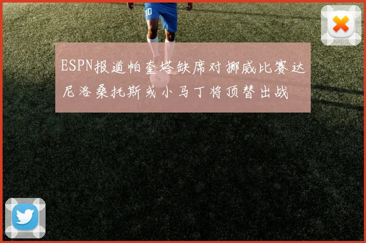 ESPN报道帕奎塔缺席对挪威比赛达尼洛桑托斯或小马丁将顶替出战
