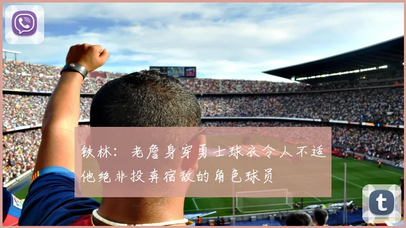 铁林：老詹身穿勇士球衣令人不适他绝非投奔宿敌的角色球员